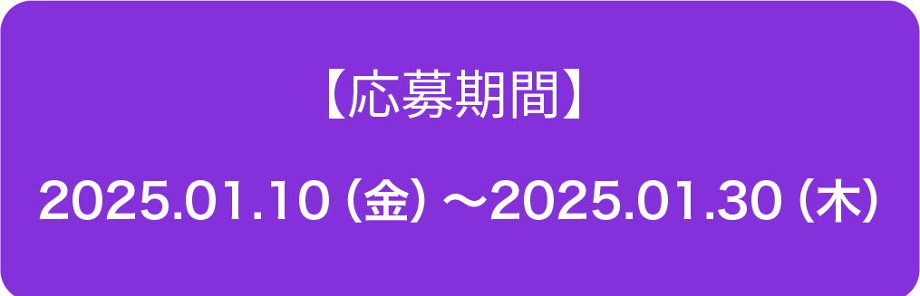 【応募期間】2025.01.10～2025.01.30